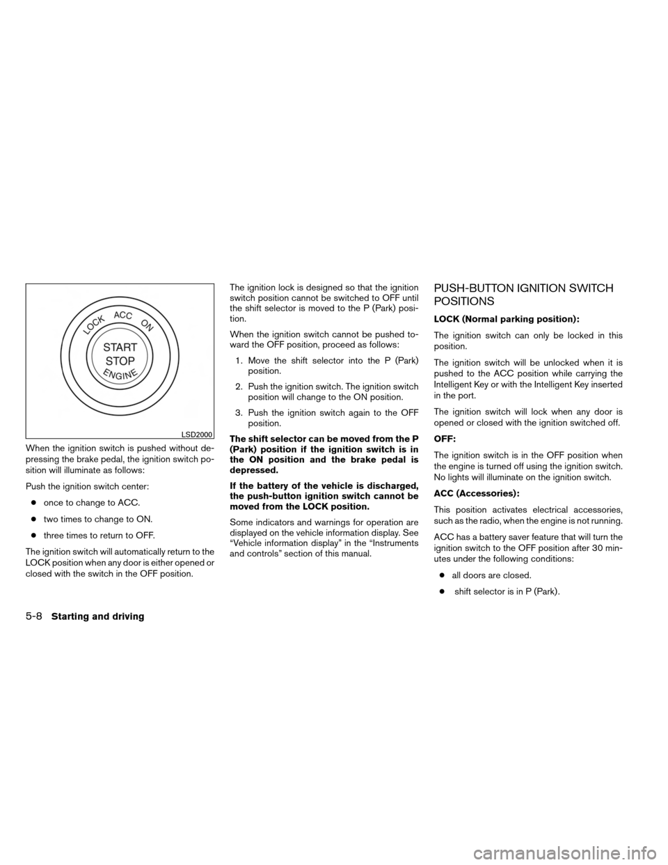 NISSAN ALTIMA COUPE 2013 D32 / 4.G Owners Manual When the ignition switch is pushed without de-
pressing the brake pedal, the ignition switch po-
sition will illuminate as follows:
Push the ignition switch center:● once to change to ACC.
● two t NISSAN ALTIMA COUPE 2013 D32 / 4.G Owners Manual When the ignition switch is pushed without de-
pressing the brake pedal, the ignition switch po-
sition will illuminate as follows:
Push the ignition switch center:● once to change to ACC.
● two t