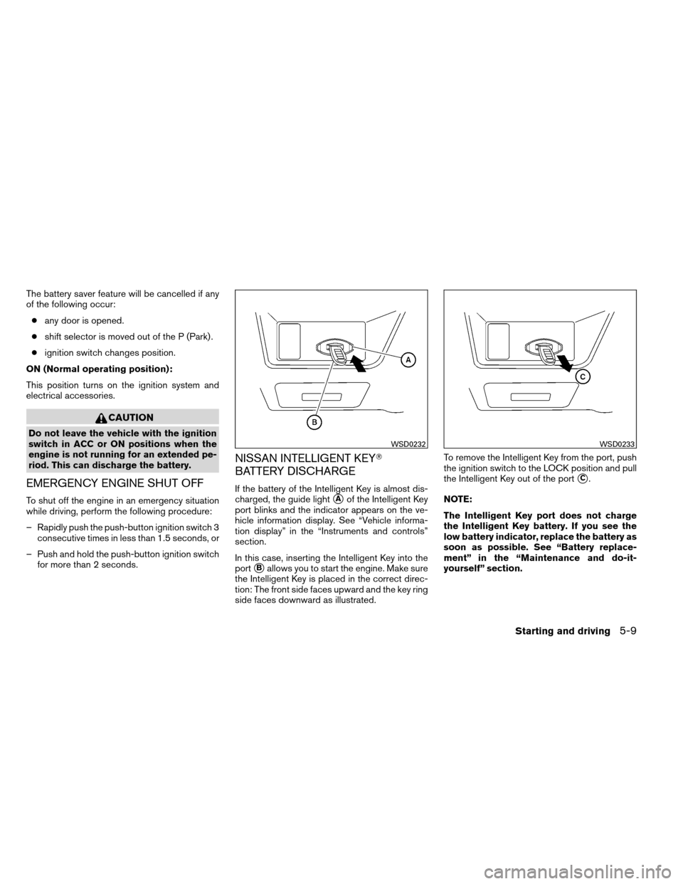 NISSAN ALTIMA COUPE 2013 D32 / 4.G Owners Manual The battery saver feature will be cancelled if any
of the following occur:● any door is opened.
● shift selector is moved out of the P (Park) .
● ignition switch changes position.
ON (Normal ope NISSAN ALTIMA COUPE 2013 D32 / 4.G Owners Manual The battery saver feature will be cancelled if any
of the following occur:● any door is opened.
● shift selector is moved out of the P (Park) .
● ignition switch changes position.
ON (Normal ope