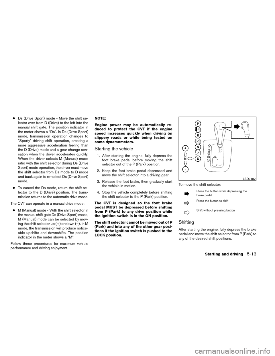 NISSAN ALTIMA COUPE 2013 D32 / 4.G Owners Manual ●Ds (Drive Sport) mode - Move the shift se-
lector over from D (Drive) to the left into the
manual shift gate. The position indicator in
the meter shows a “Ds”. In Ds (Drive Sport)
mode, transmi