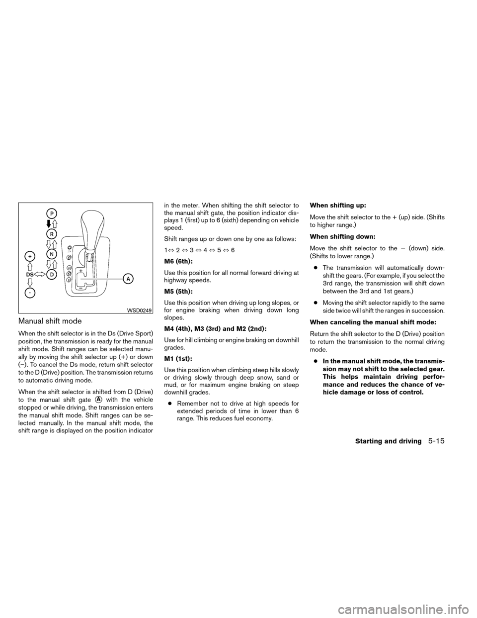 NISSAN ALTIMA COUPE 2013 D32 / 4.G Owners Manual Manual shift mode
When the shift selector is in the Ds (Drive Sport)
position, the transmission is ready for the manual
shift mode. Shift ranges can be selected manu-
ally by moving the shift selector