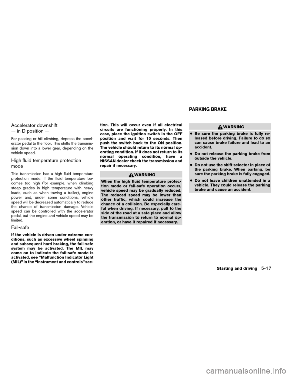 NISSAN ALTIMA COUPE 2013 D32 / 4.G Owners Manual Accelerator downshift
— in D position —
For passing or hill climbing, depress the accel-
erator pedal to the floor. This shifts the transmis-
sion down into a lower gear, depending on the
vehicle 