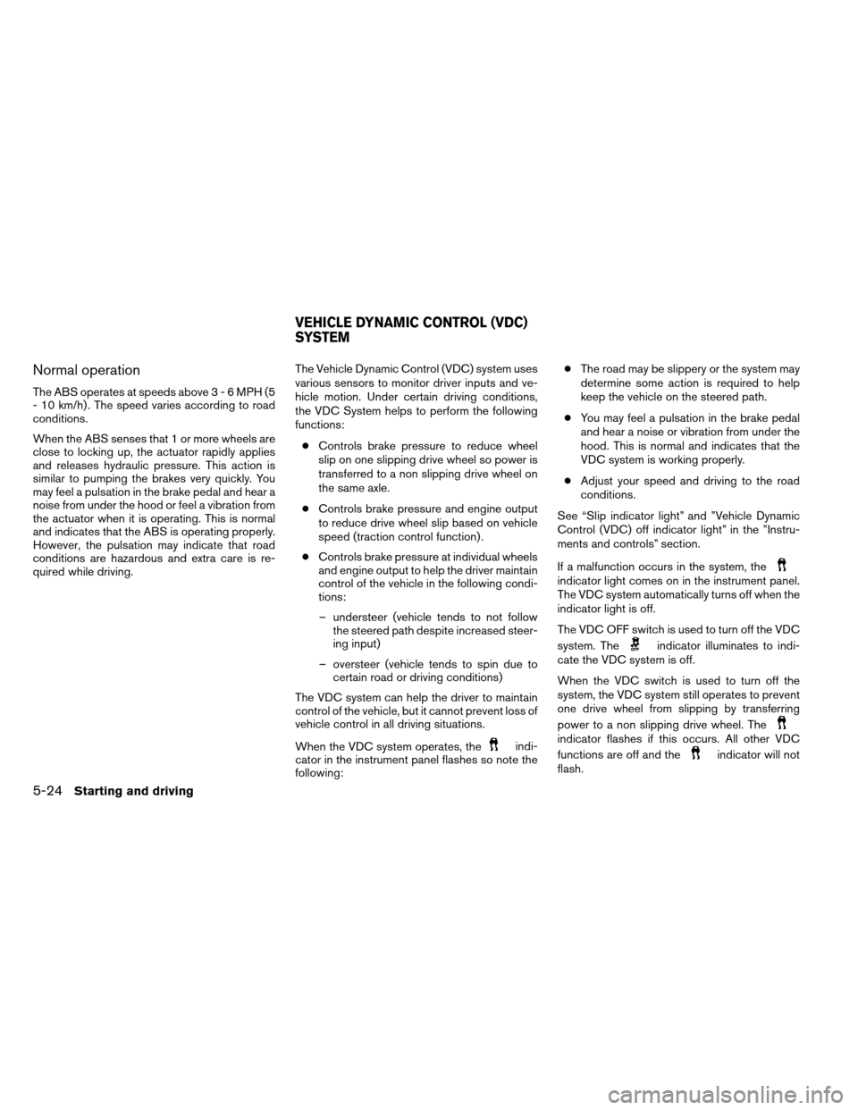 NISSAN ALTIMA COUPE 2013 D32 / 4.G Owners Manual Normal operation
The ABS operates at speeds above3-6MPH(5
- 10 km/h) . The speed varies according to road
conditions.
When the ABS senses that 1 or more wheels are
close to locking up, the actuator ra NISSAN ALTIMA COUPE 2013 D32 / 4.G Owners Manual Normal operation
The ABS operates at speeds above3-6MPH(5
- 10 km/h) . The speed varies according to road
conditions.
When the ABS senses that 1 or more wheels are
close to locking up, the actuator ra