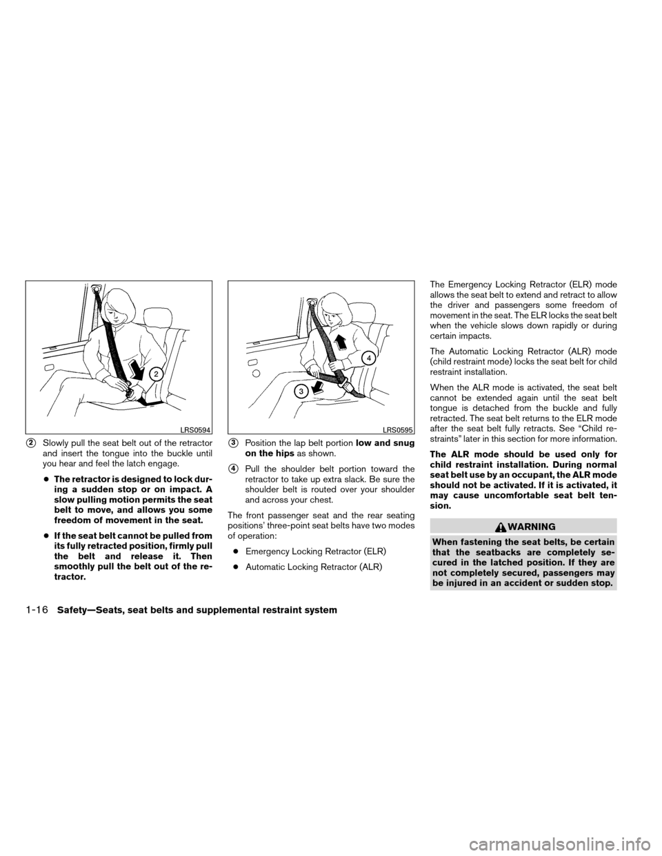 NISSAN ALTIMA COUPE 2013 D32 / 4.G Owners Guide 2Slowly pull the seat belt out of the retractor
and insert the tongue into the buckle until
you hear and feel the latch engage.● The retractor is designed to lock dur-
ing a sudden stop or on impac