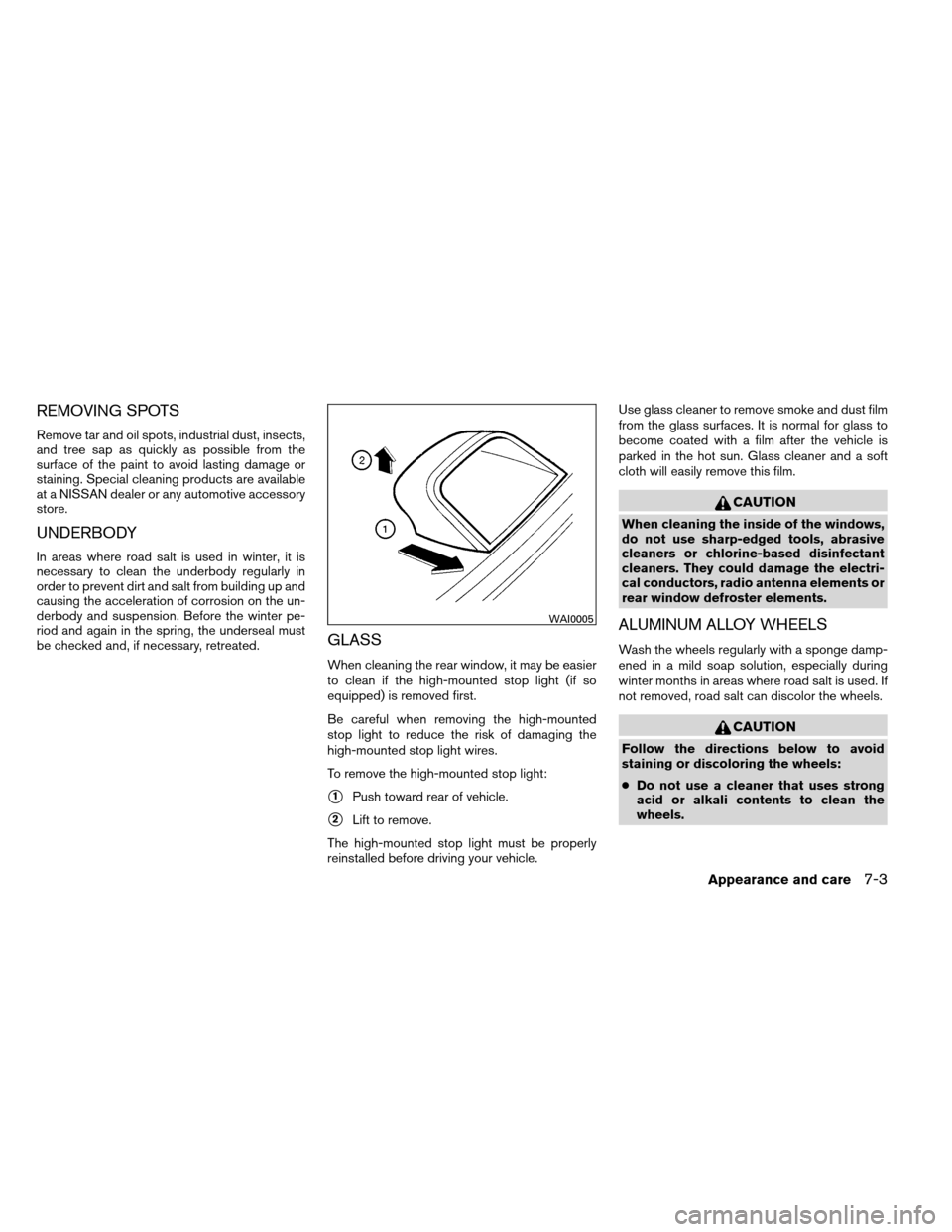 NISSAN ALTIMA COUPE 2013 D32 / 4.G Owners Manual REMOVING SPOTS
Remove tar and oil spots, industrial dust, insects,
and tree sap as quickly as possible from the
surface of the paint to avoid lasting damage or
staining. Special cleaning products are 
