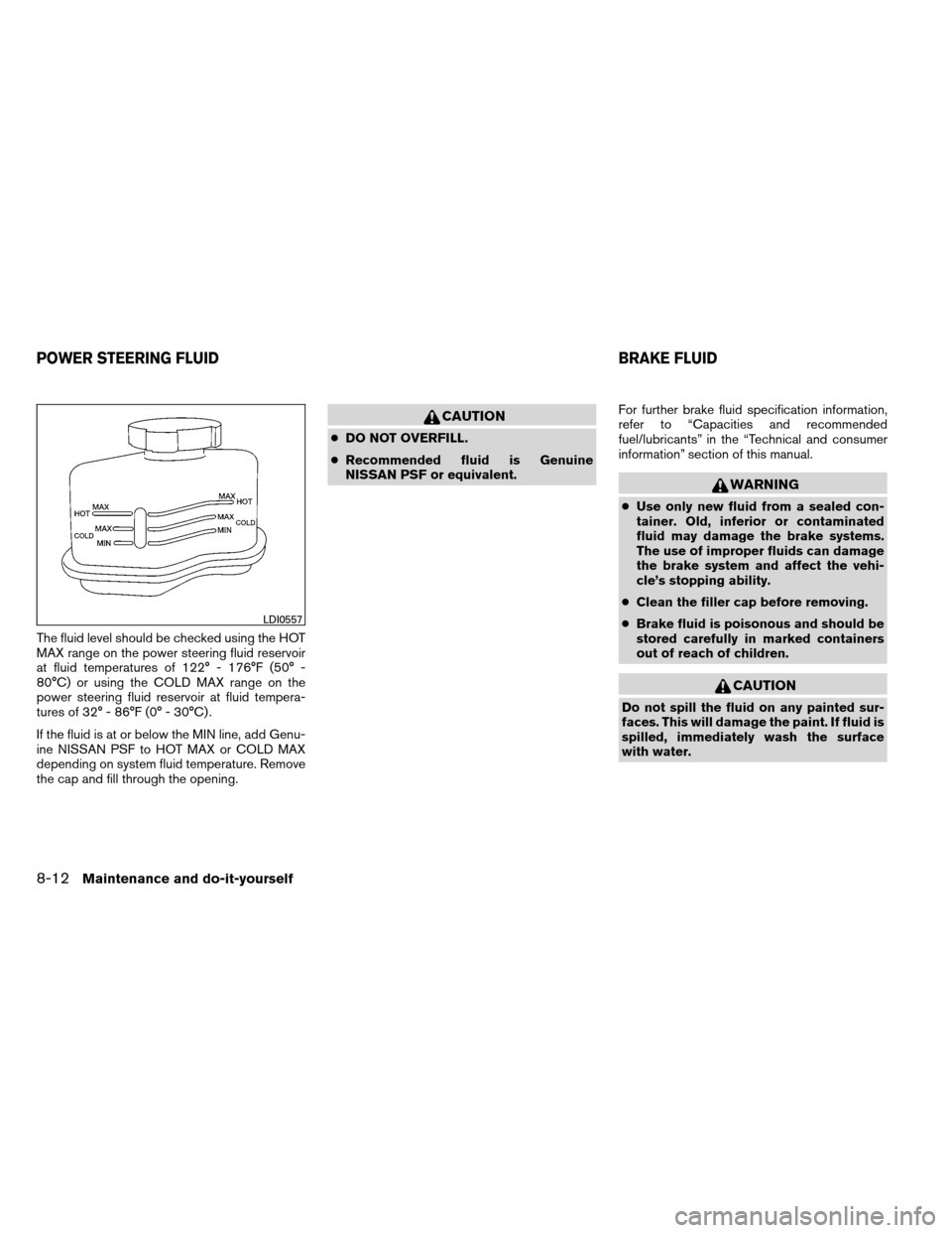 NISSAN ALTIMA COUPE 2013 D32 / 4.G Owners Guide The fluid level should be checked using the HOT
MAX range on the power steering fluid reservoir
at fluid temperatures of 122° - 176°F (50° -
80°C) or using the COLD MAX range on the
power steering