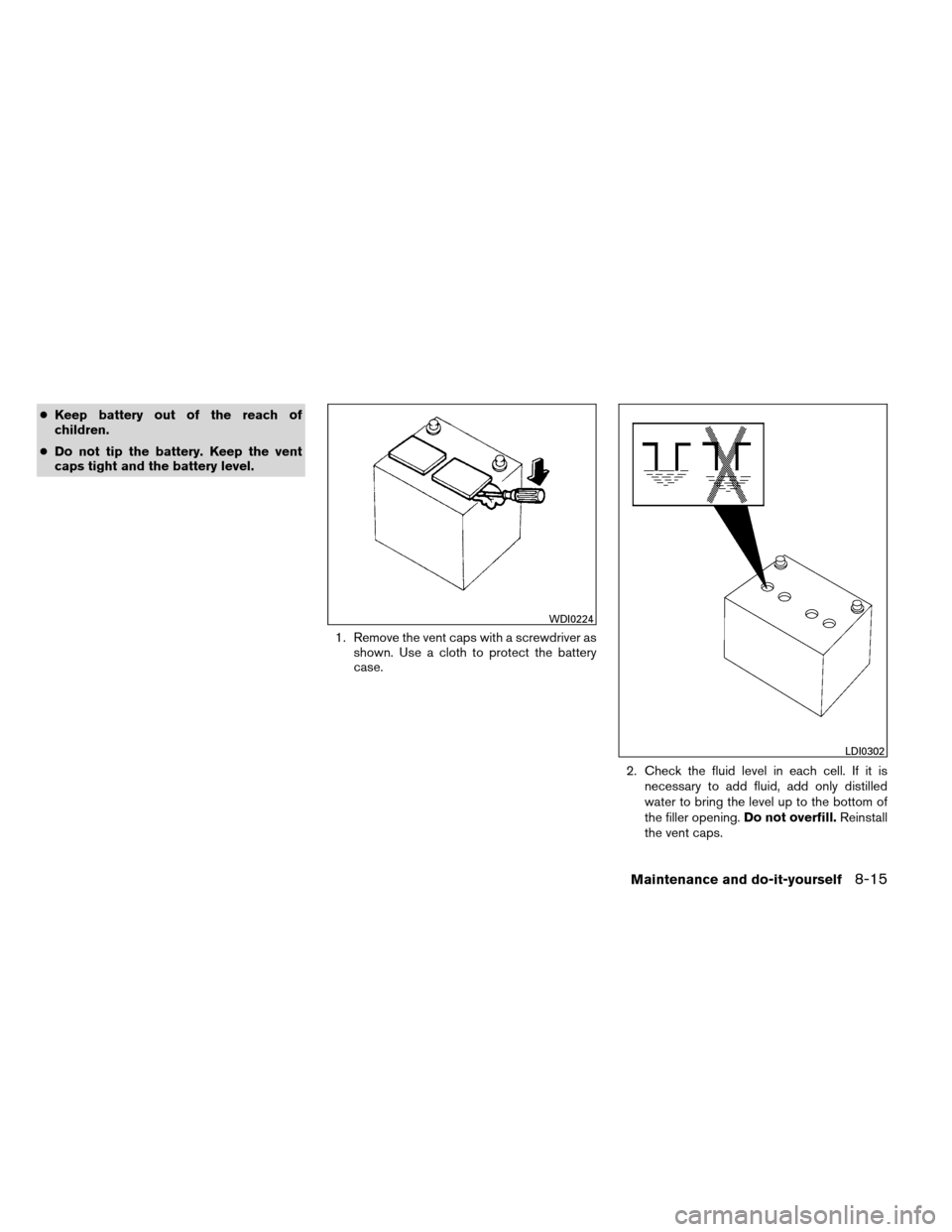 NISSAN ALTIMA COUPE 2013 D32 / 4.G Owners Manual ●Keep battery out of the reach of
children.
● Do not tip the battery. Keep the vent
caps tight and the battery level.
1. Remove the vent caps with a screwdriver asshown. Use a cloth to protect the