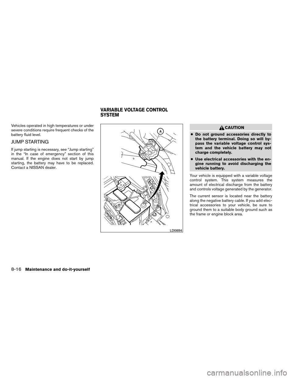 NISSAN ALTIMA COUPE 2013 D32 / 4.G Owners Manual Vehicles operated in high temperatures or under
severe conditions require frequent checks of the
battery fluid level.
JUMP STARTING
If jump starting is necessary, see “Jump starting”
in the “In 