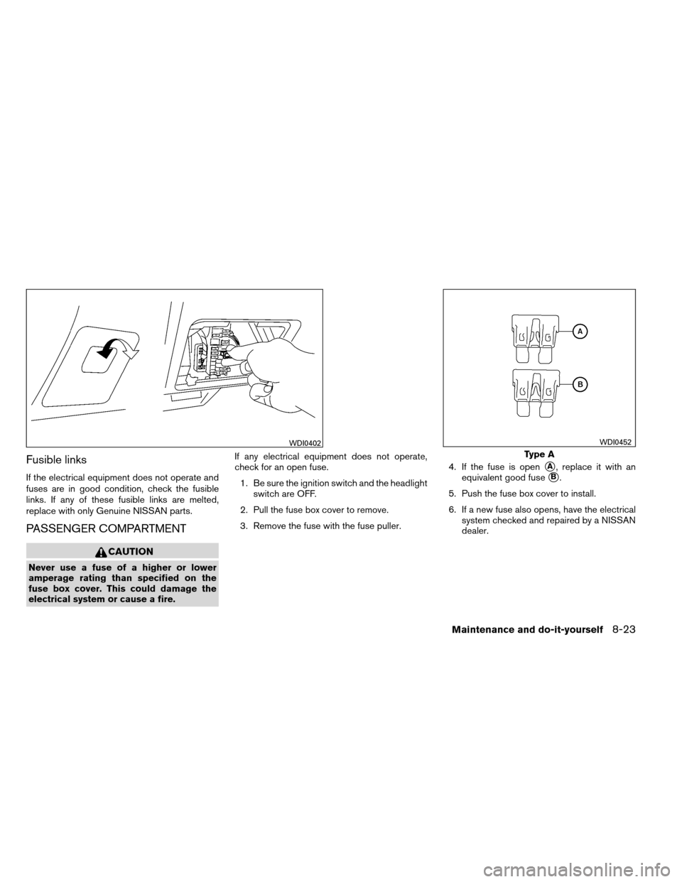 NISSAN ALTIMA COUPE 2013 D32 / 4.G Owners Manual Fusible links
If the electrical equipment does not operate and
fuses are in good condition, check the fusible
links. If any of these fusible links are melted,
replace with only Genuine NISSAN parts.
P