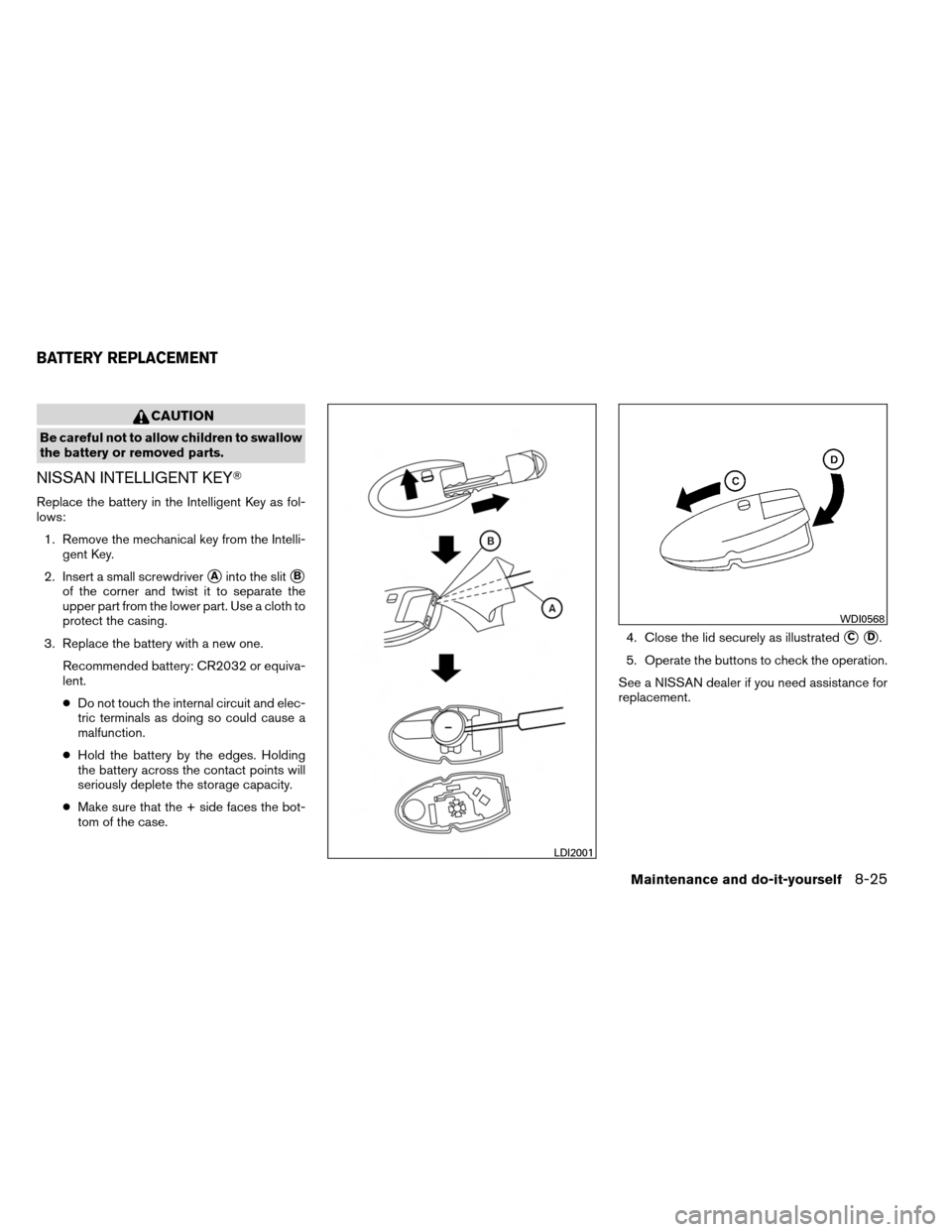 NISSAN ALTIMA COUPE 2013 D32 / 4.G Service Manual CAUTION
Be careful not to allow children to swallow
the battery or removed parts.
NISSAN INTELLIGENT KEY
Replace the battery in the Intelligent Key as fol-
lows:1. Remove the mechanical key from the 