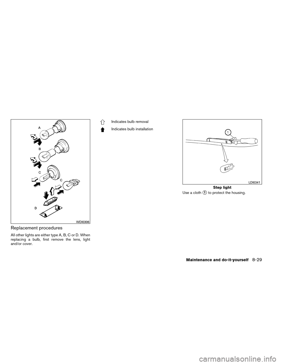 NISSAN ALTIMA COUPE 2013 D32 / 4.G Owners Manual Replacement procedures
All other lights are either type A, B, C or D. When
replacing a bulb, first remove the lens, light
and/or cover.
Indicates bulb removal
Indicates bulb installationUse a cloth
1