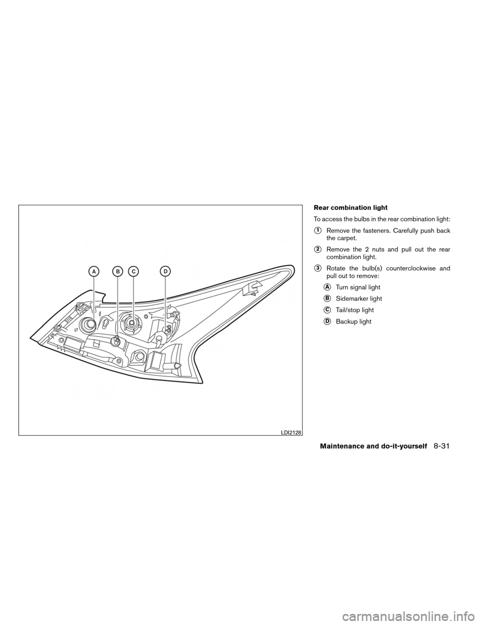 NISSAN ALTIMA COUPE 2013 D32 / 4.G Owners Manual Rear combination light
To access the bulbs in the rear combination light:
1Remove the fasteners. Carefully push back
the carpet.
2Remove the 2 nuts and pull out the rear
combination light.
3Rotate 