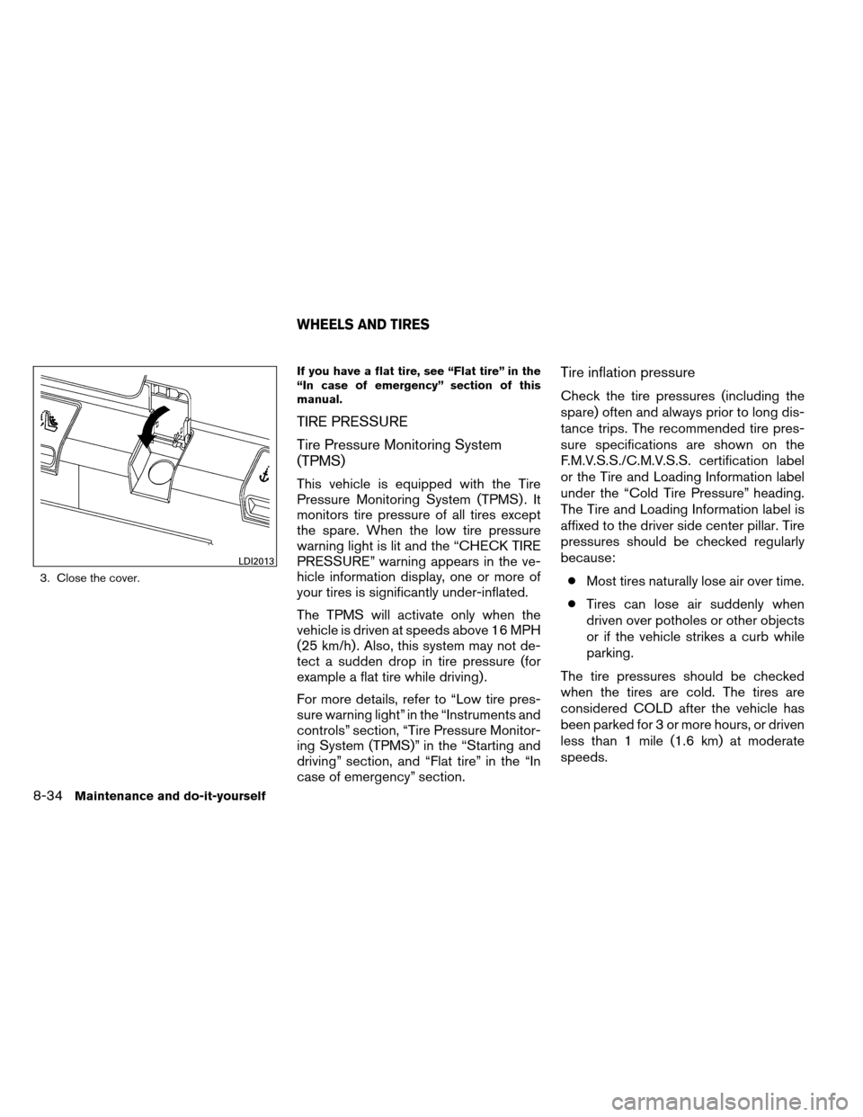 NISSAN ALTIMA COUPE 2013 D32 / 4.G Owners Manual 3. Close the cover.If you have a flat tire, see “Flat tire” in the
“In case of emergency” section of this
manual.
TIRE PRESSURE
Tire Pressure Monitoring System
(TPMS)
This vehicle is equipped 
