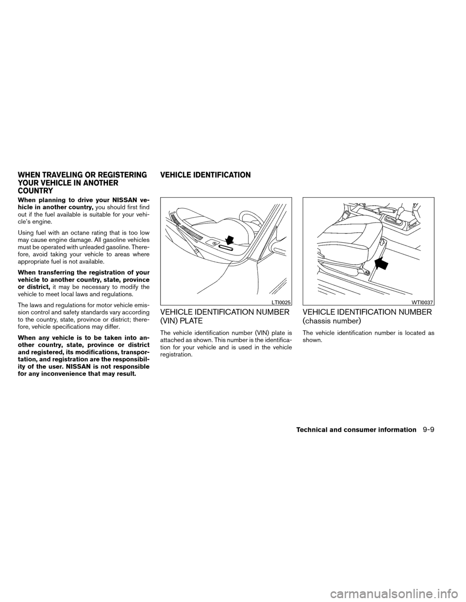 NISSAN ALTIMA COUPE 2013 D32 / 4.G Owners Manual When planning to drive your NISSAN ve-
hicle in another country,you should first find
out if the fuel available is suitable for your vehi-
cle’s engine.
Using fuel with an octane rating that is too 