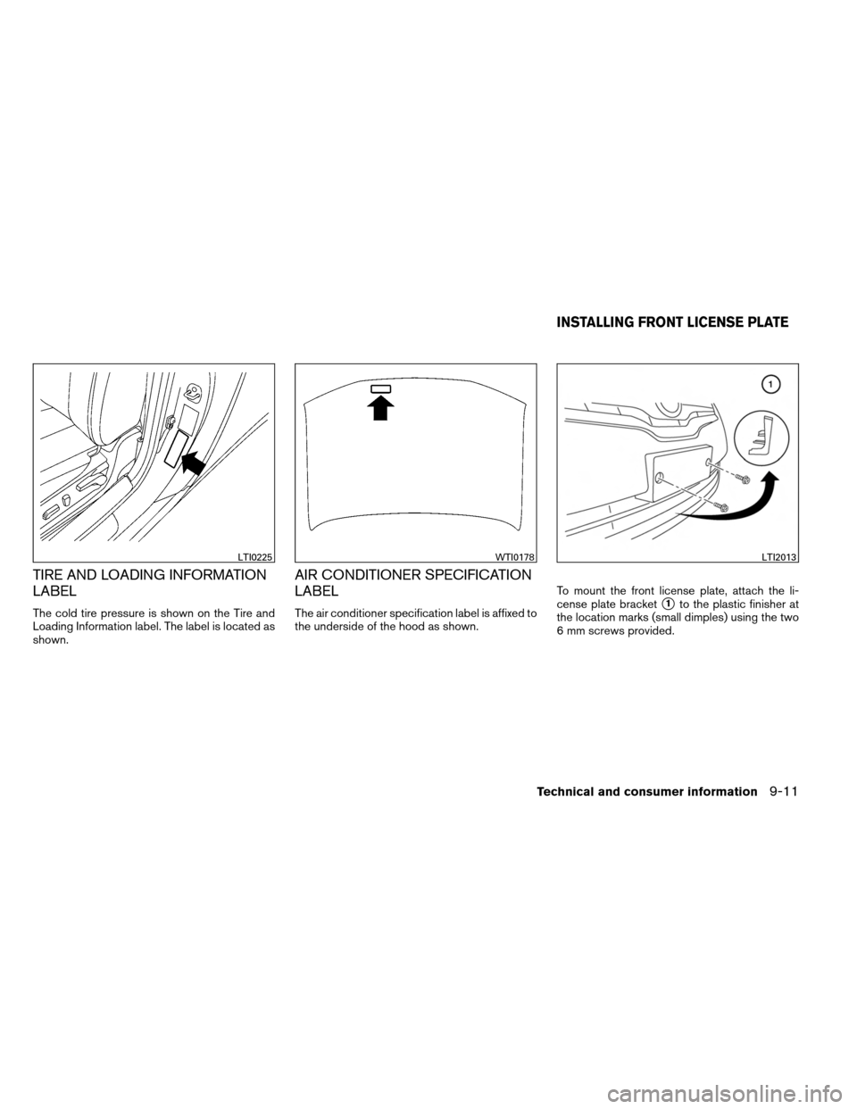 NISSAN ALTIMA COUPE 2013 D32 / 4.G Owners Manual TIRE AND LOADING INFORMATION
LABEL
The cold tire pressure is shown on the Tire and
Loading Information label. The label is located as
shown.
AIR CONDITIONER SPECIFICATION
LABEL
The air conditioner spe