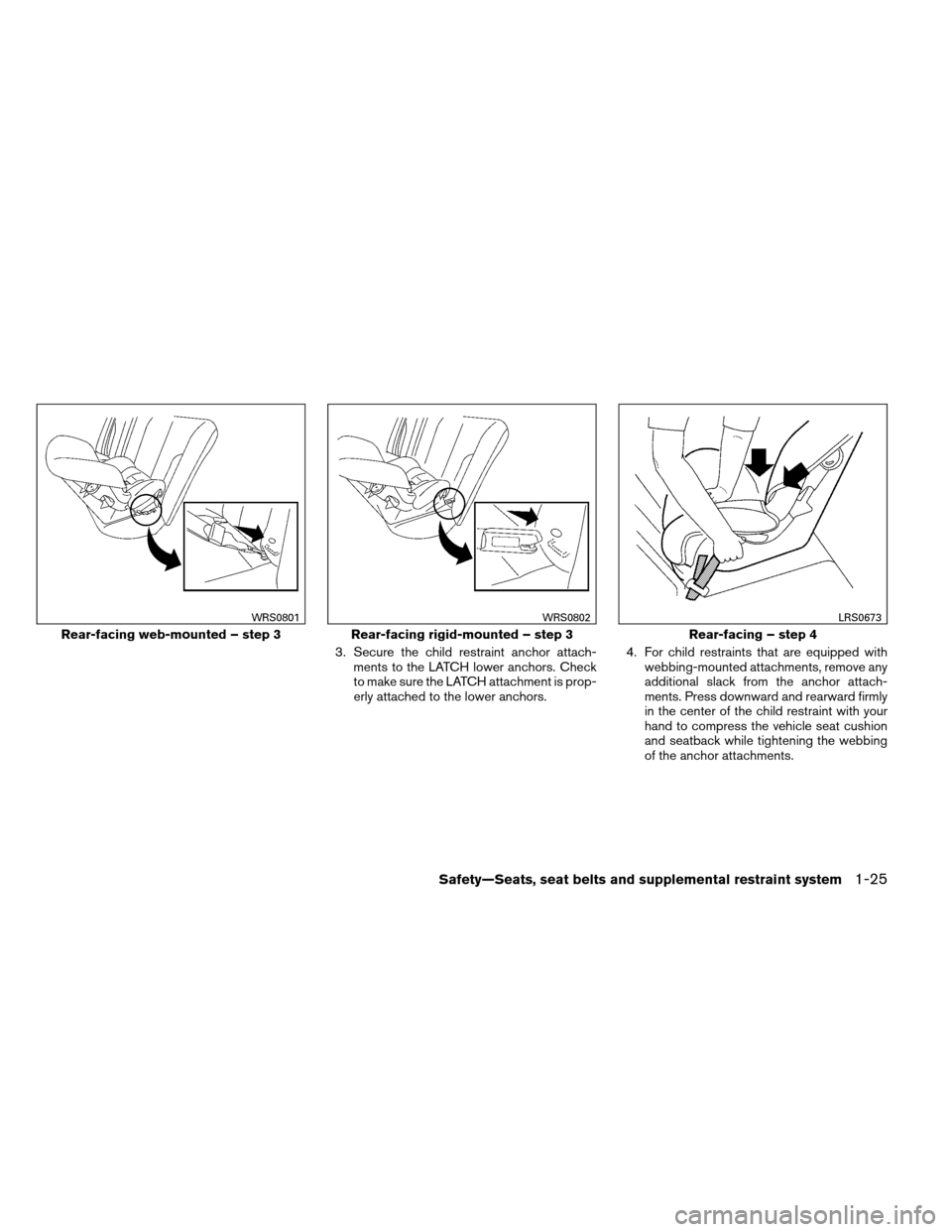 NISSAN ALTIMA COUPE 2013 D32 / 4.G Owners Manual 3. Secure the child restraint anchor attach-ments to the LATCH lower anchors. Check
to make sure the LATCH attachment is prop-
erly attached to the lower anchors. 4. For child restraints that are equi