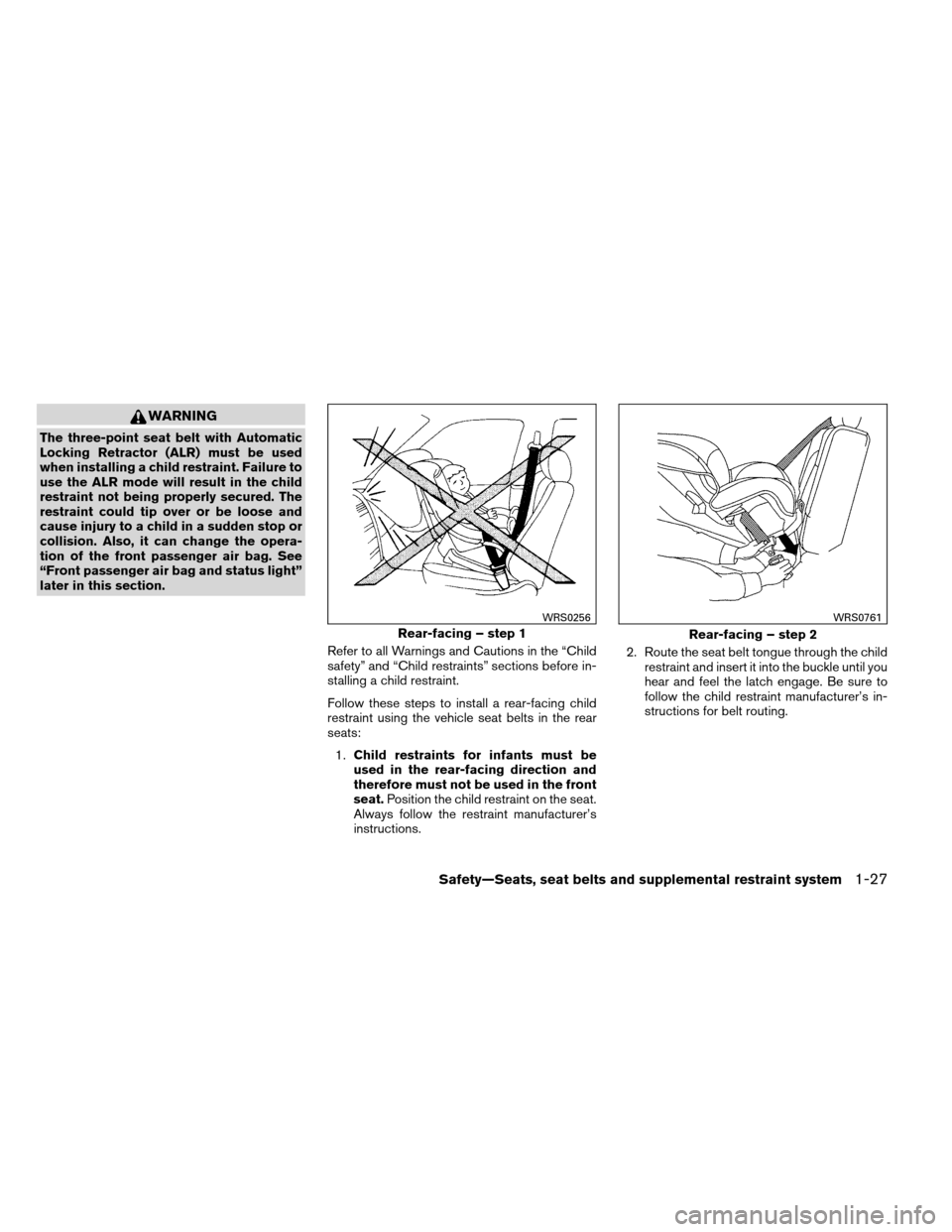 NISSAN ALTIMA COUPE 2013 D32 / 4.G Owners Manual WARNING
The three-point seat belt with Automatic
Locking Retractor (ALR) must be used
when installing a child restraint. Failure to
use the ALR mode will result in the child
restraint not being proper