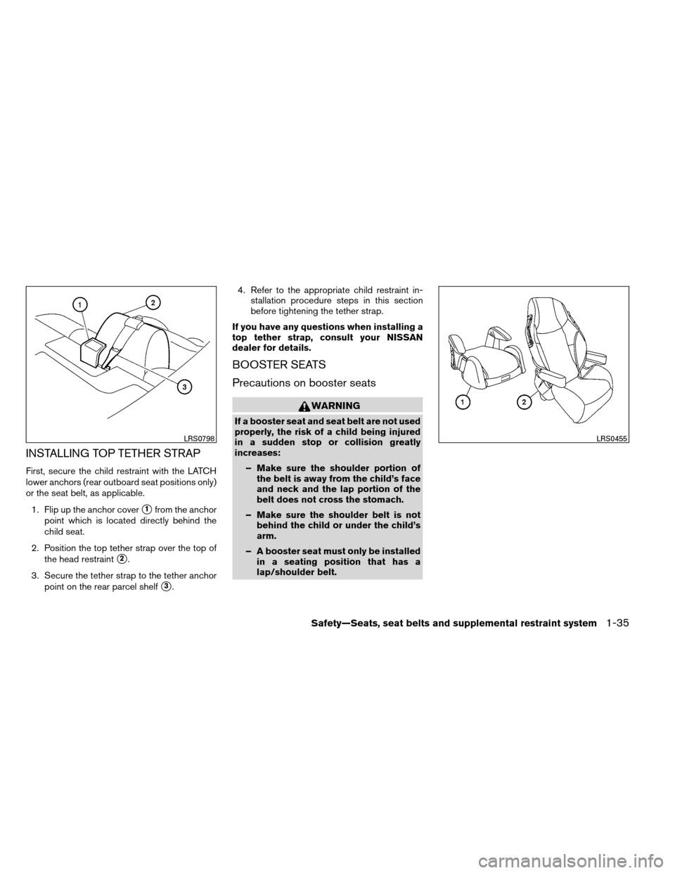 NISSAN ALTIMA COUPE 2013 D32 / 4.G Workshop Manual INSTALLING TOP TETHER STRAP
First, secure the child restraint with the LATCH
lower anchors (rear outboard seat positions only)
or the seat belt, as applicable.1. Flip up the anchor cover
1from the an