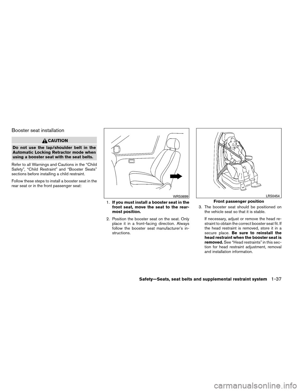 NISSAN ALTIMA COUPE 2013 D32 / 4.G Owners Manual Booster seat installation
CAUTION
Do not use the lap/shoulder belt in the
Automatic Locking Retractor mode when
using a booster seat with the seat belts.
Refer to all Warnings and Cautions in the “C