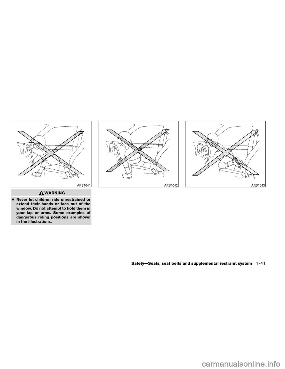 NISSAN ALTIMA COUPE 2013 D32 / 4.G Workshop Manual WARNING
●Never let children ride unrestrained or
extend their hands or face out of the
window. Do not attempt to hold them in
your lap or arms. Some examples of
dangerous riding positions are shown
