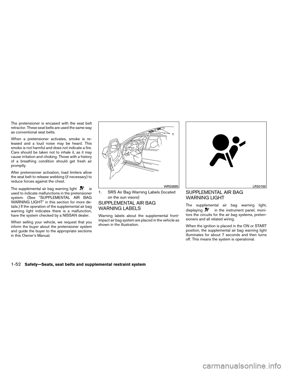 NISSAN ALTIMA COUPE 2013 D32 / 4.G Repair Manual The pretensioner is encased with the seat belt
retractor. These seat belts are used the same way
as conventional seat belts.
When a pretensioner activates, smoke is re-
leased and a loud noise may be 