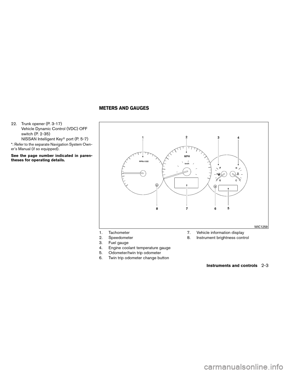 NISSAN ALTIMA COUPE 2013 D32 / 4.G Owners Manual 22. Trunk opener (P. 3-17)Vehicle Dynamic Control (VDC) OFF
switch (P. 2-35)
NISSAN Intelligent Key port (P. 5-7)
*: Refer to the separate Navigation System Own-
er’s Manual (if so equipped) .
See 