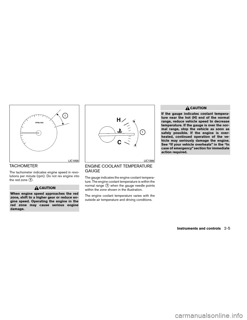 NISSAN ALTIMA COUPE 2013 D32 / 4.G Manual PDF TACHOMETER
The tachometer indicates engine speed in revo-
lutions per minute (rpm) . Do not rev engine into
the red zone
1.
CAUTION
When engine speed approaches the red
zone, shift to a higher gear o