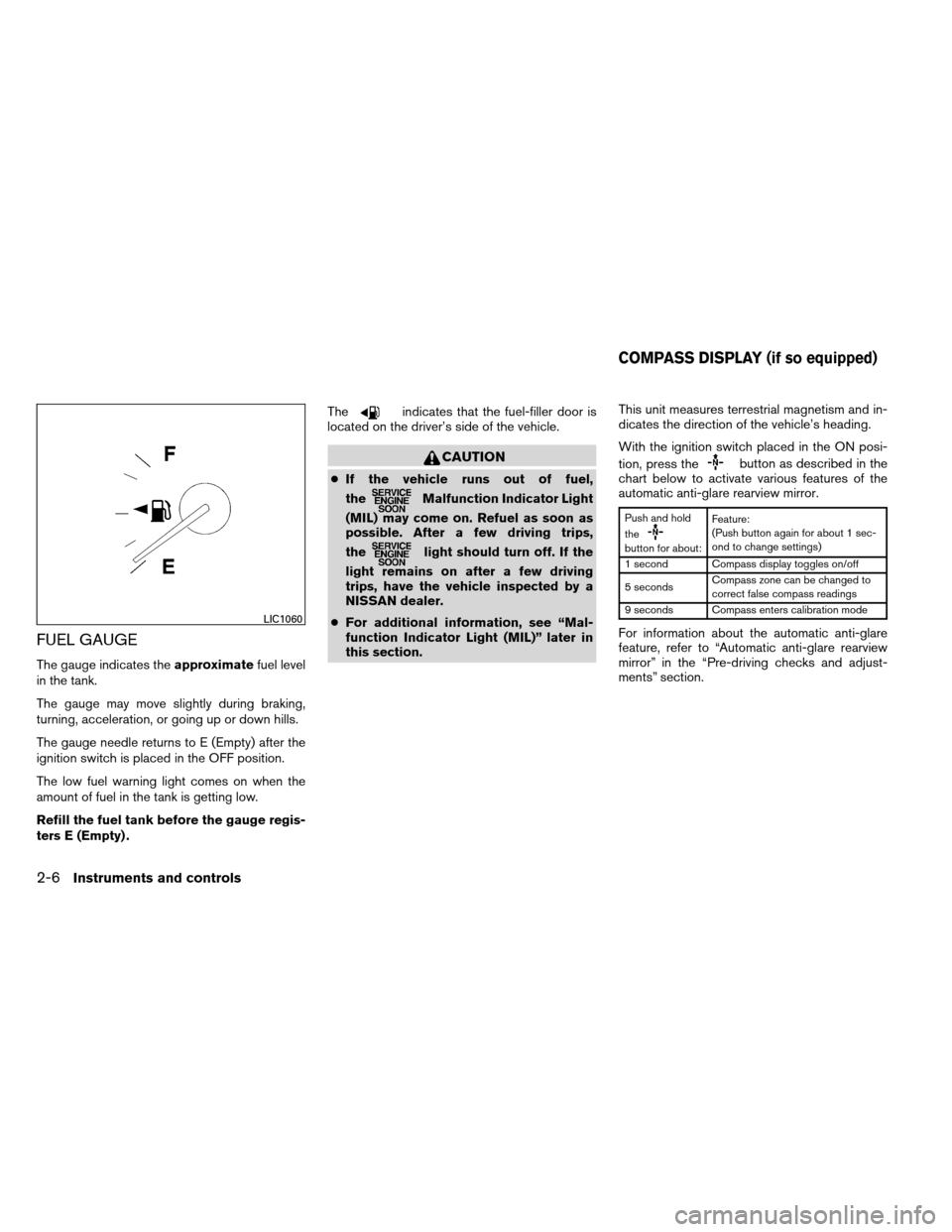 NISSAN ALTIMA COUPE 2013 D32 / 4.G Manual PDF FUEL GAUGE
The gauge indicates theapproximatefuel level
in the tank.
The gauge may move slightly during braking,
turning, acceleration, or going up or down hills.
The gauge needle returns to E (Empty)