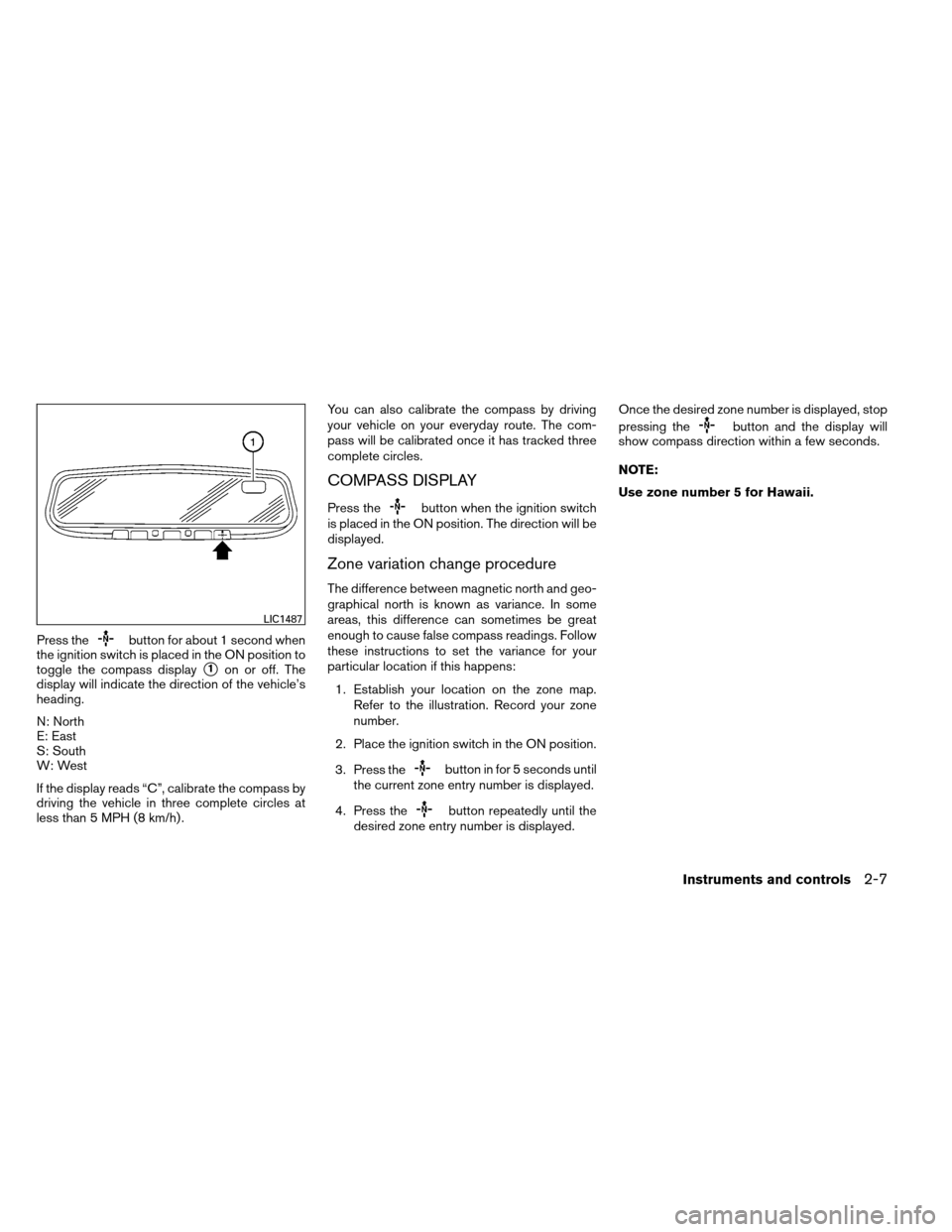 NISSAN ALTIMA COUPE 2013 D32 / 4.G Owners Manual Press thebutton for about 1 second when
the ignition switch is placed in the ON position to
toggle the compass display
1on or off. The
display will indicate the direction of the vehicle’s
heading.
