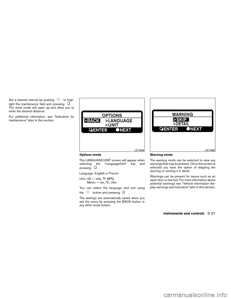 NISSAN ALTIMA COUPE 2013 D32 / 4.G User Guide Set a desired interval by pushingto high-
light the maintenance field and pressing
.
The reset mode will open up and allow you to
enter the desired distance.
For additional information, see “Indicat