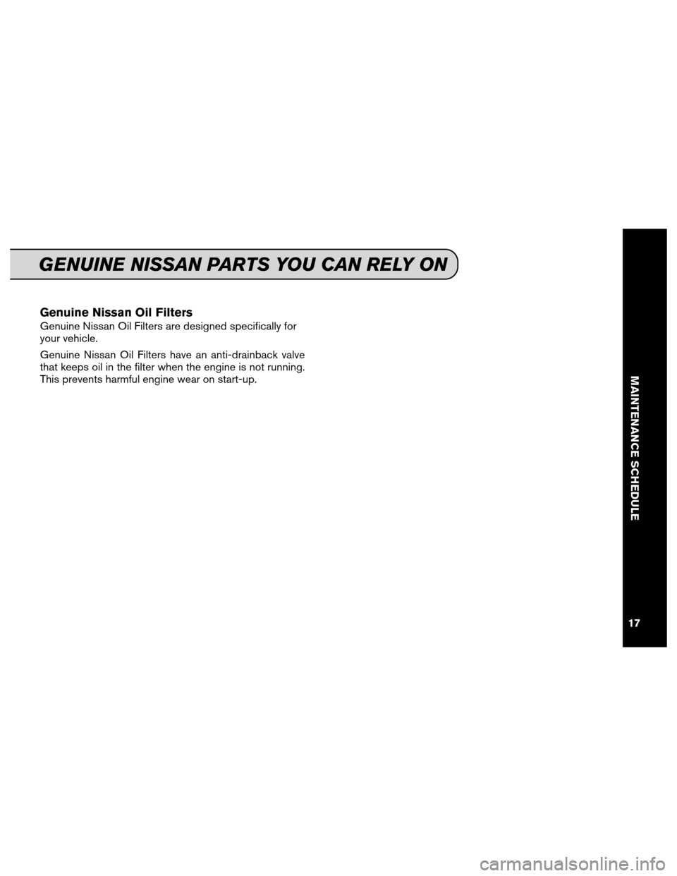 NISSAN 370Z COUPE 2013 Z34 Service And Maintenance Guide Genuine Nissan Oil Filters
Genuine Nissan Oil Filters are designed specifically for
your vehicle.
Genuine Nissan Oil Filters have an anti-drainback valve
that keeps oil in the filter when the engine i