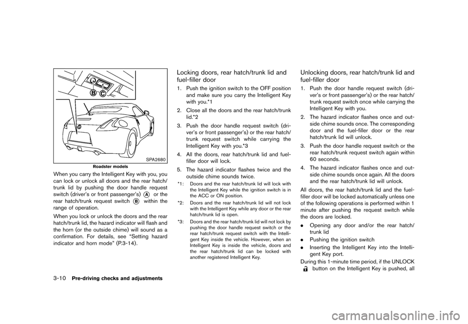 NISSAN 370Z COUPE 2013 Z34 Owners Manual Black plate (130,1)
[ Edit: 2012/ 4/ 11 Model: Z34-D ]
3-10Pre-driving checks and adjustments
SPA2680
Roadster models
When you carry the Intelligent Key with you, you
can lock or unlock all doors and 