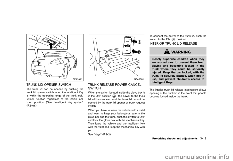 NISSAN 370Z COUPE 2013 Z34 Owners Manual Black plate (139,1)
[ Edit: 2012/ 4/ 11 Model: Z34-D ]
SPA2692
TRUNK LID OPENER SWITCHGUID-AE4AD757-9DE6-465C-8C60-034A52653F91The trunk lid can be opened by pushing the
trunk lid opener switch when t