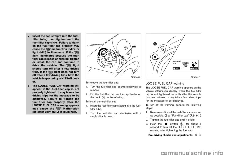 NISSAN 370Z COUPE 2013 Z34 Owners Manual Black plate (155,1)
[ Edit: 2012/ 4/ 11 Model: Z34-D ]
.Insert the cap straight into the fuel-
filler tube, then tighten until the
fuel-filler cap clicks. Failure to tight-
en the fuel-filler cap prop