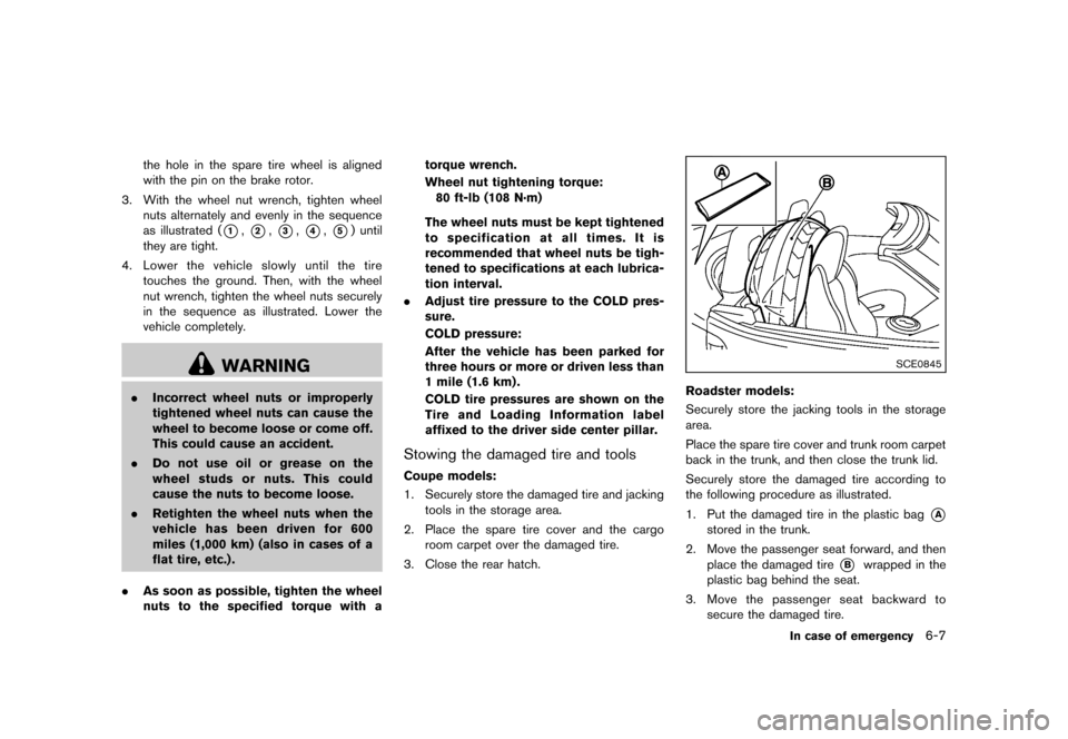 NISSAN 370Z COUPE 2013 Z34 User Guide Black plate (325,1)
[ Edit: 2012/ 4/ 11 Model: Z34-D ]
the hole in the spare tire wheel is aligned
with the pin on the brake rotor.
3. With the wheel nut wrench, tighten wheel nuts alternately and eve