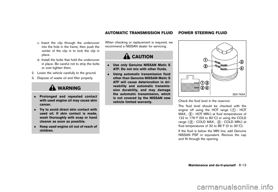 NISSAN 370Z COUPE 2013 Z34 Owners Manual Black plate (361,1)
[ Edit: 2012/ 4/ 11 Model: Z34-D ]
c. Insert the clip through the undercoverinto the hole in the frame, then push the
center of the clip in to lock the clip in
place.
d. Install th