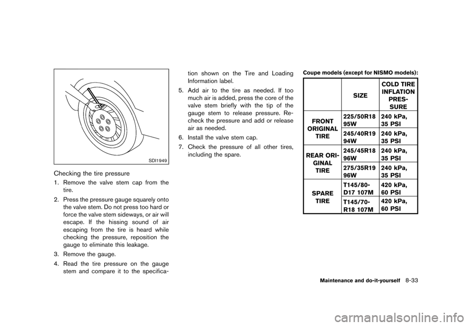 NISSAN 370Z COUPE 2013 Z34 Owners Manual Black plate (381,1)
[ Edit: 2012/ 4/ 11 Model: Z34-D ]
SDI1949
Checking the tire pressureGUID-F869270E-E76B-4E6D-B383-8FB9B8C4051F1. Remove the valve stem cap from thetire.
2. Press the pressure gauge