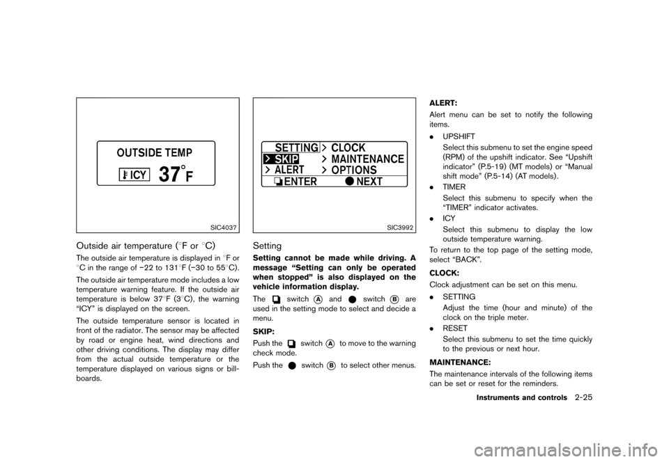 NISSAN 370Z COUPE 2013 Z34 Owners Manual Black plate (87,1)
[ Edit: 2012/ 4/ 11 Model: Z34-D ]
SIC4037
Outside air temperature (8F or8C)GUID-7AE07451-D2E8-4CCE-AD7B-D9456154619AThe outside air temperature is displayed in 8F or
8C in the rang