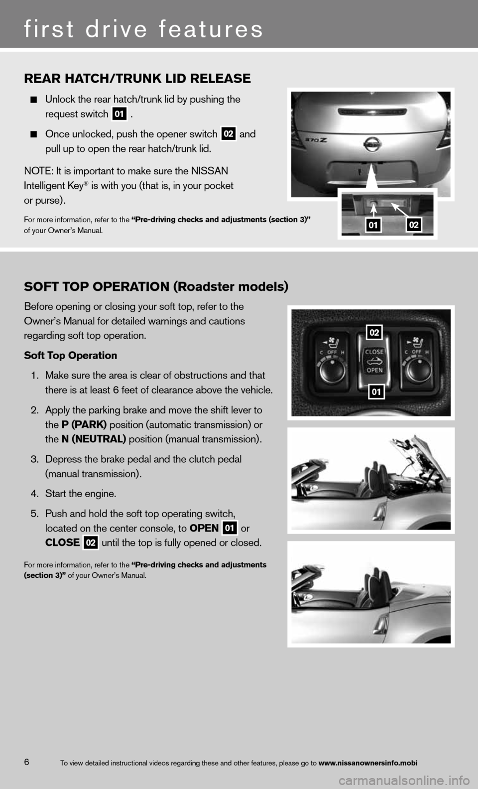 NISSAN 370Z COUPE 2013 Z34 Quick Reference Guide 6
RE\fR H\fTCH/TRUNk \bID RE\bE\fSE
Unlock \fhe rear ha\fc\mh/\frunk lid by push\ming \fhe
reques\f swi\fch
01 .
Once unlocked, pus\mh \fhe opener swi\fch\m
02 and
pull up \fo o NISSAN 370Z COUPE 2013 Z34 Quick Reference Guide 6
RE\fR H\fTCH/TRUNk \bID RE\bE\fSE
Unlock \fhe rear ha\fc\mh/\frunk lid by push\ming \fhe
reques\f swi\fch
01 .
Once unlocked, pus\mh \fhe opener swi\fch\m
02 and
pull up \fo o