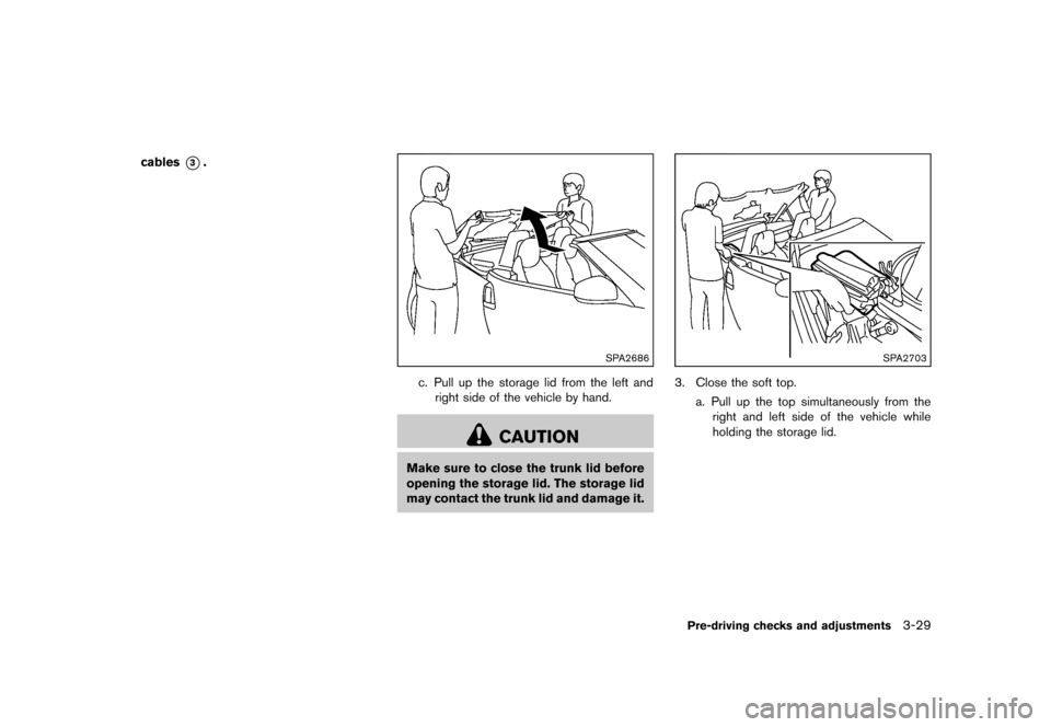 NISSAN 370Z ROADSTER 2013 Z34 Owners Manual Black plate (149,1)
[ Edit: 2012/ 4/ 11 Model: Z34-D ]
cables*3.
SPA2686
c. Pull up the storage lid from the left andright side of the vehicle by hand.
CAUTION
Make sure to close the trunk lid before
