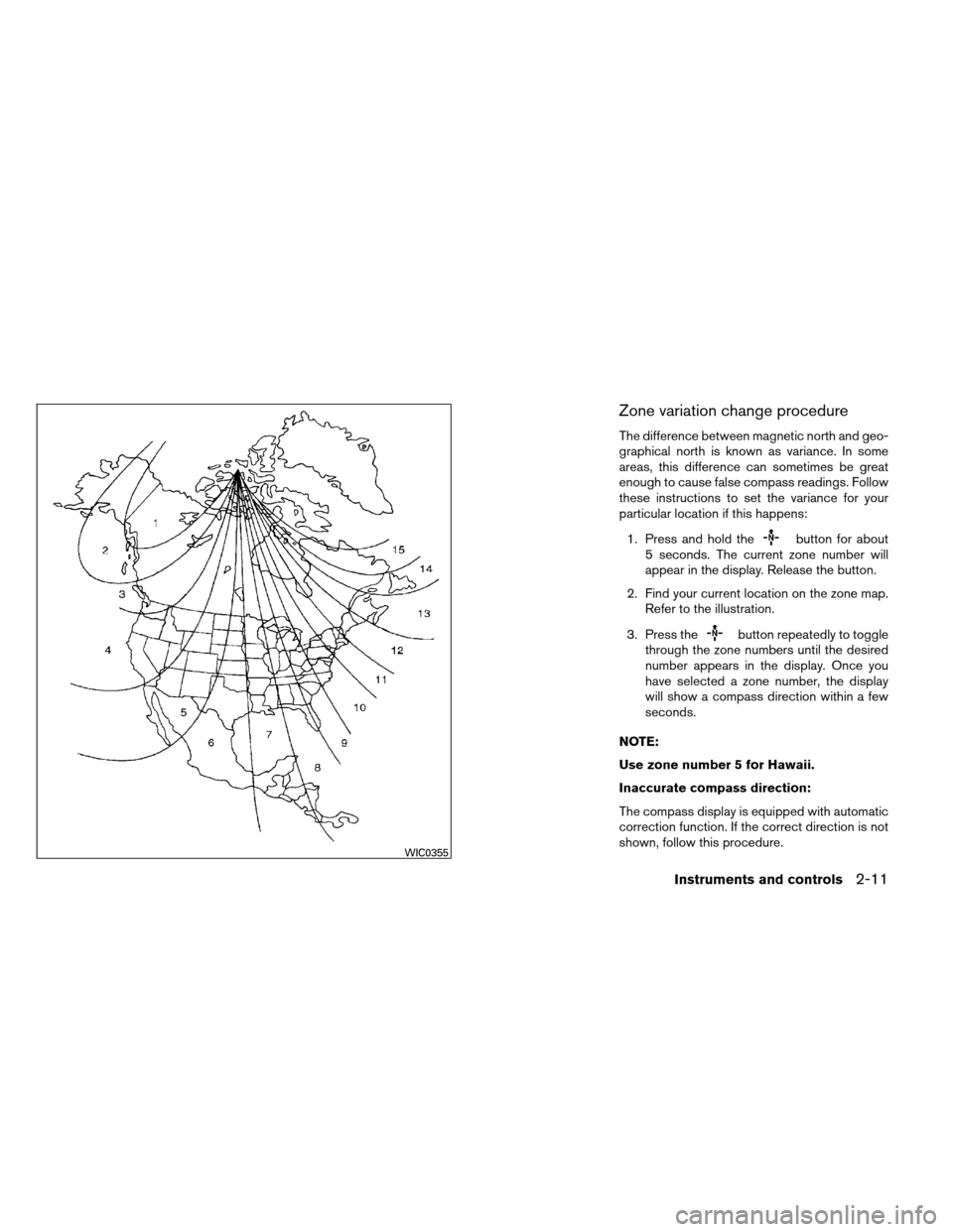 NISSAN ARMADA 2013 1.G Owners Manual Zone variation change procedure
The difference between magnetic north and geo-
graphical north is known as variance. In some
areas, this difference can sometimes be great
enough to cause false compass