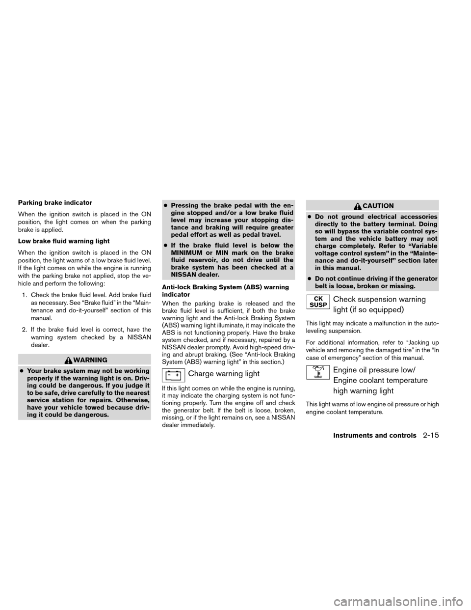 NISSAN ARMADA 2013 1.G Workshop Manual Parking brake indicator
When the ignition switch is placed in the ON
position, the light comes on when the parking
brake is applied.
Low brake fluid warning light
When the ignition switch is placed in