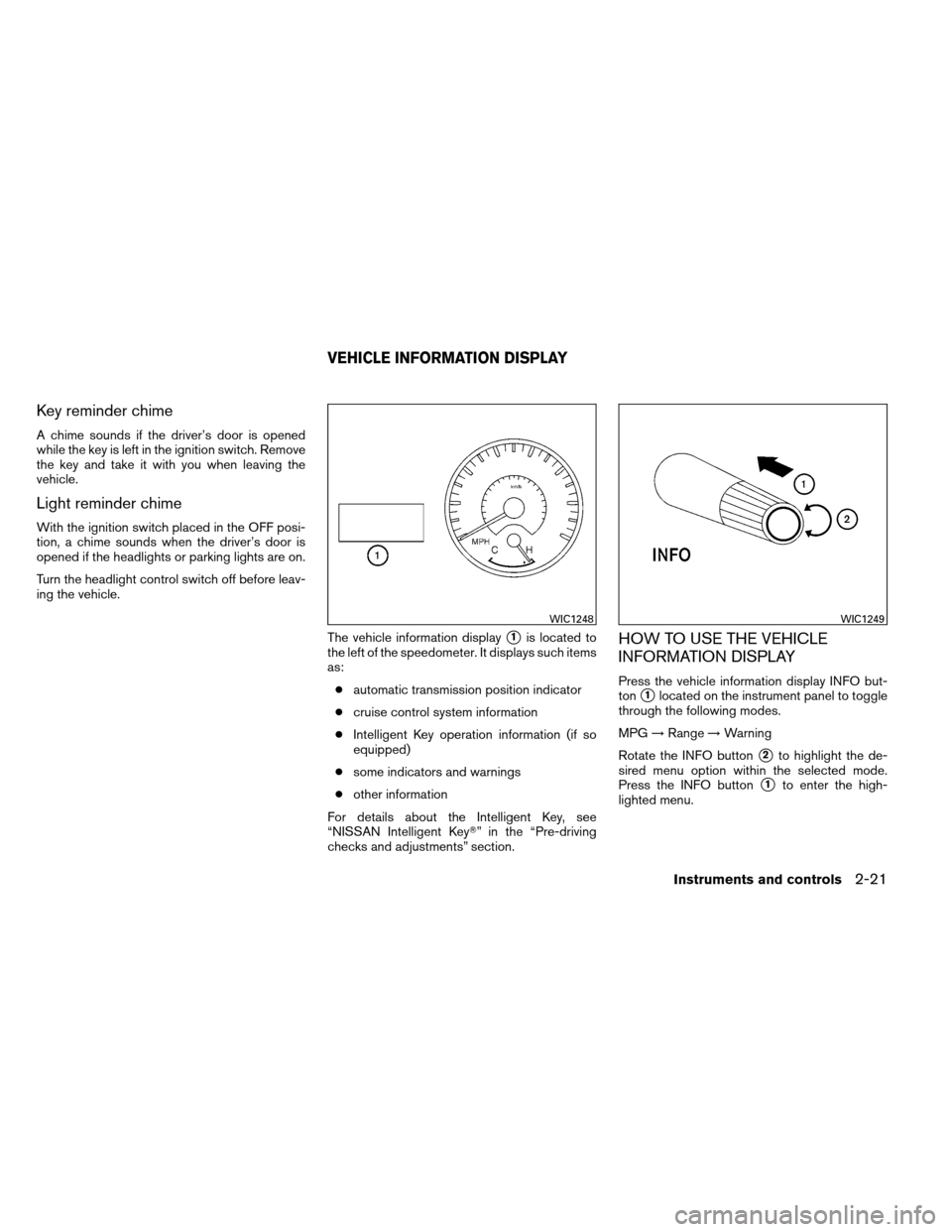 NISSAN ARMADA 2013 1.G Owners Manual Key reminder chime
A chime sounds if the driver’s door is opened
while the key is left in the ignition switch. Remove
the key and take it with you when leaving the
vehicle.
Light reminder chime
With