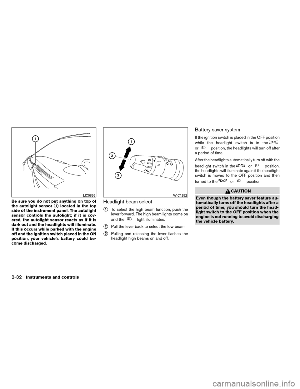 NISSAN ARMADA 2013 1.G Owners Manual Be sure you do not put anything on top of
the autolight sensor
1located in the top
side of the instrument panel. The autolight
sensor controls the autolight; if it is cov-
ered, the autolight sensor 