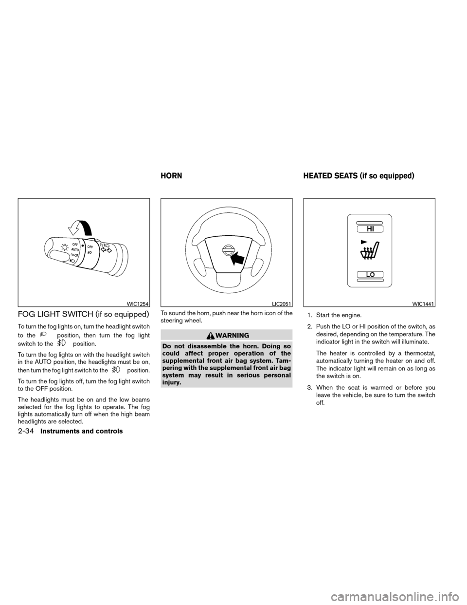 NISSAN ARMADA 2013 1.G Owners Manual FOG LIGHT SWITCH (if so equipped)
To turn the fog lights on, turn the headlight switch
to the
position, then turn the fog light
switch to the
position.
To turn the fog lights on with the headlight swi