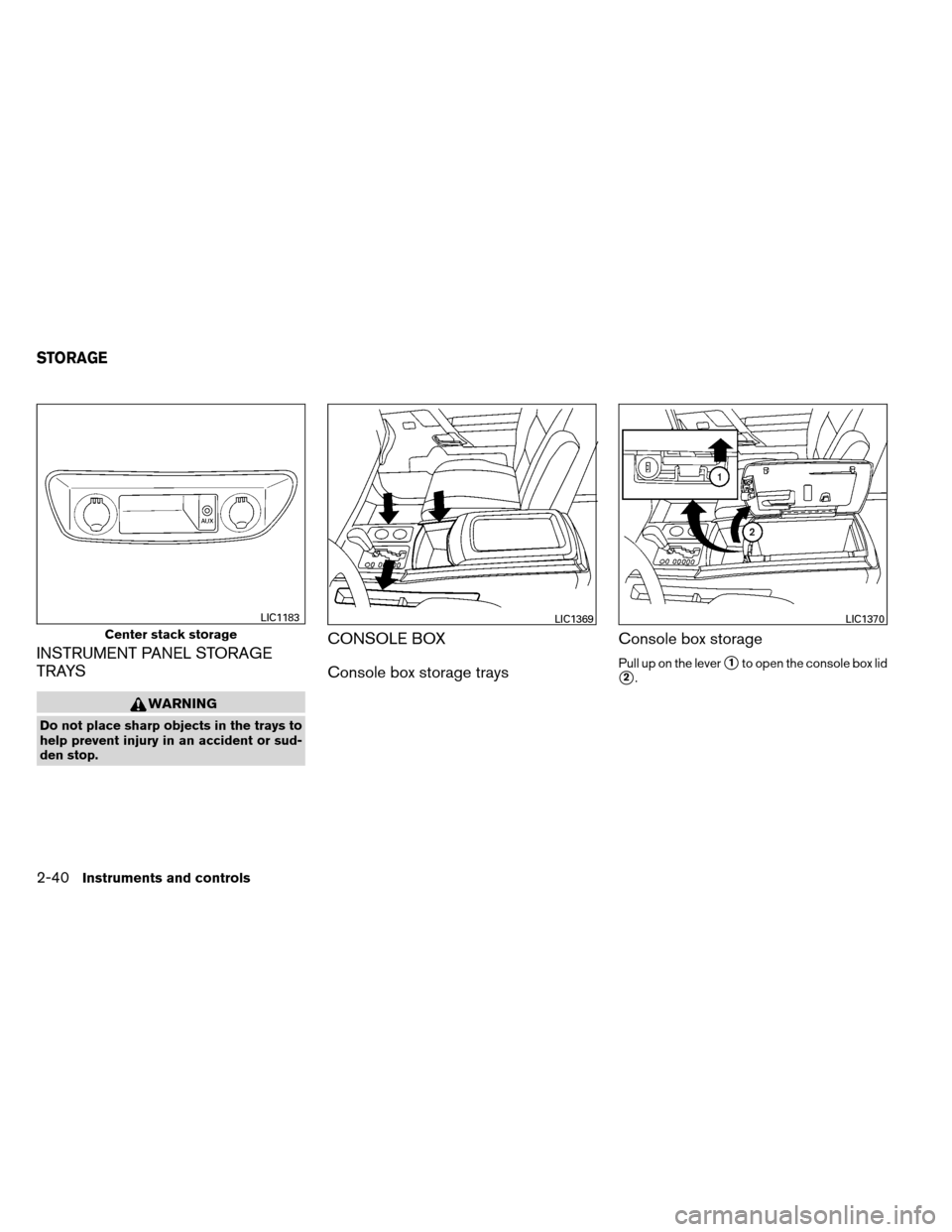 NISSAN ARMADA 2013 1.G Owners Manual INSTRUMENT PANEL STORAGE
TRAYS
WARNING
Do not place sharp objects in the trays to
help prevent injury in an accident or sud-
den stop.
CONSOLE BOX
Console box storage traysConsole box storage
Pull up 