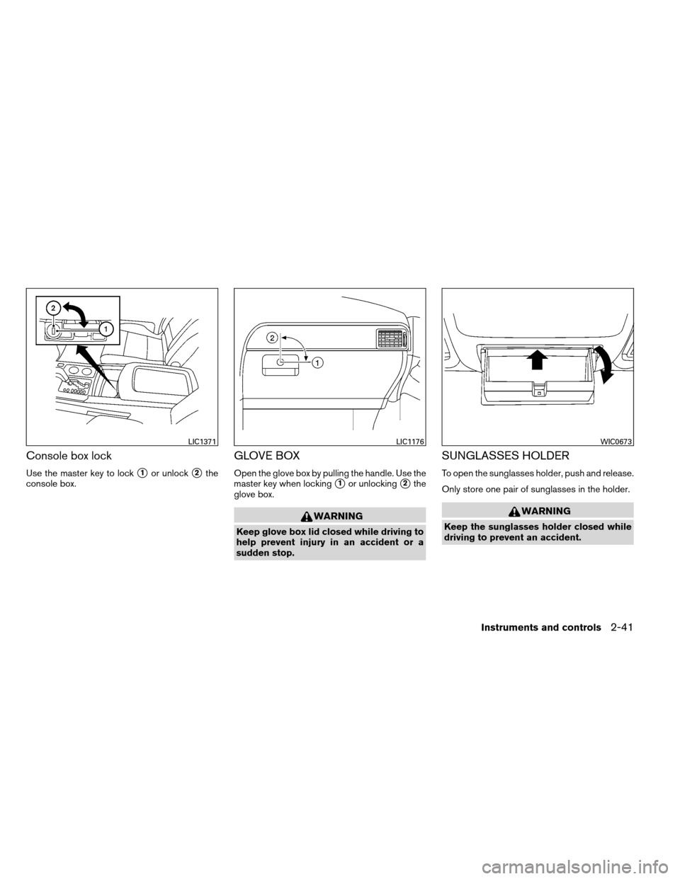 NISSAN ARMADA 2013 1.G Owners Manual Console box lock
Use the master key to lock1or unlock2the
console box.
GLOVE BOX
Open the glove box by pulling the handle. Use the
master key when locking
1or unlocking2the
glove box.
WARNING
Keep