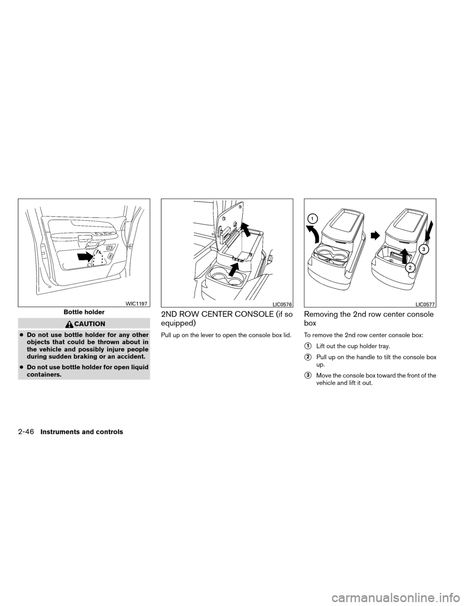 NISSAN ARMADA 2013 1.G Owners Manual CAUTION
●Do not use bottle holder for any other
objects that could be thrown about in
the vehicle and possibly injure people
during sudden braking or an accident.
● Do not use bottle holder for op