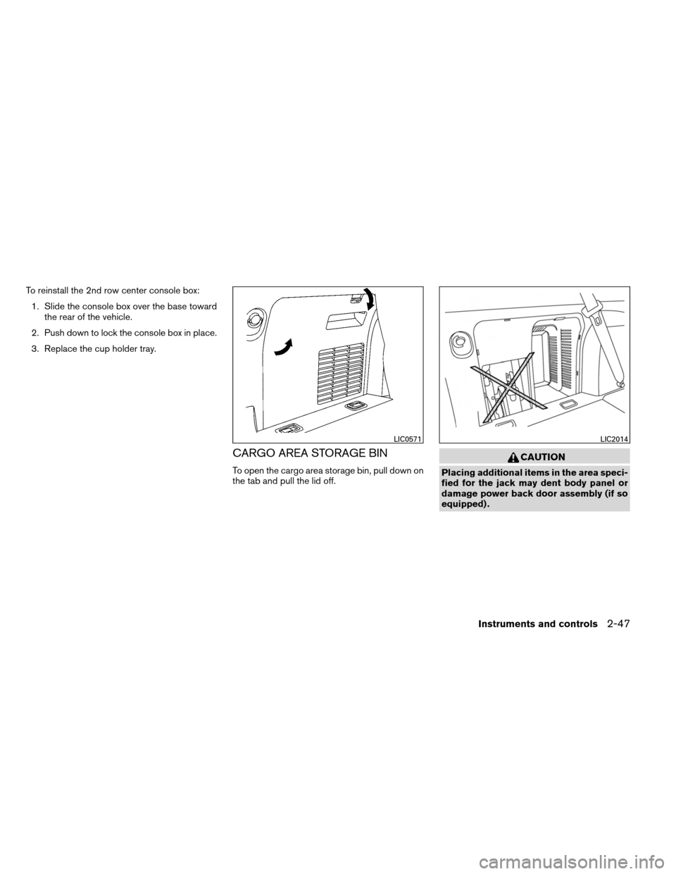 NISSAN ARMADA 2013 1.G Owners Manual To reinstall the 2nd row center console box:1. Slide the console box over the base toward the rear of the vehicle.
2. Push down to lock the console box in place.
3. Replace the cup holder tray.
CARGO 