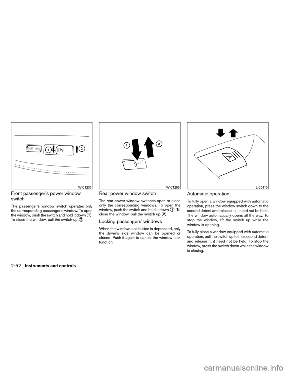 NISSAN ARMADA 2013 1.G Owners Manual Front passenger’s power window
switch
The passenger’s window switch operates only
the corresponding passenger’s window. To open
the window, push the switch and hold it down
1.
To close the wind