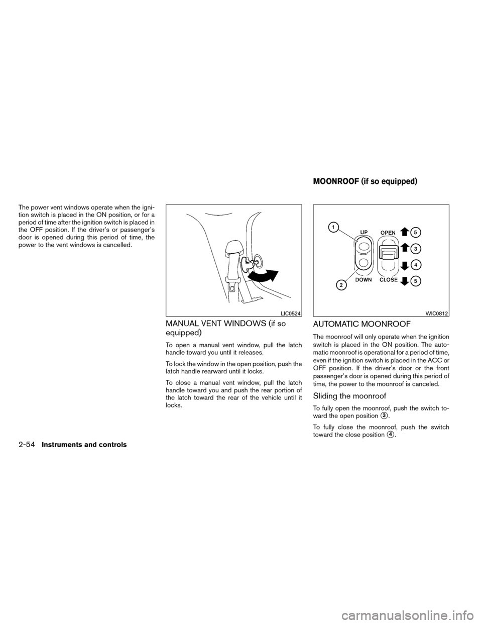 NISSAN ARMADA 2013 1.G Owners Manual The power vent windows operate when the igni-
tion switch is placed in the ON position, or for a
period of time after the ignition switch is placed in
the OFF position. If the driver’s or passenger
